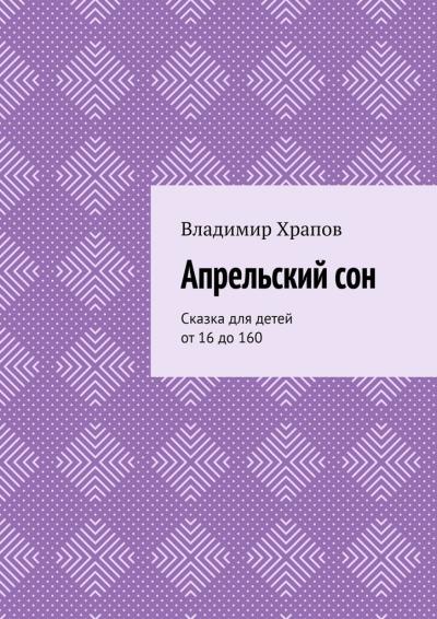 Книга Апрельский сон. Сказка для детей от 16 до 160 (Владимир Храпов)